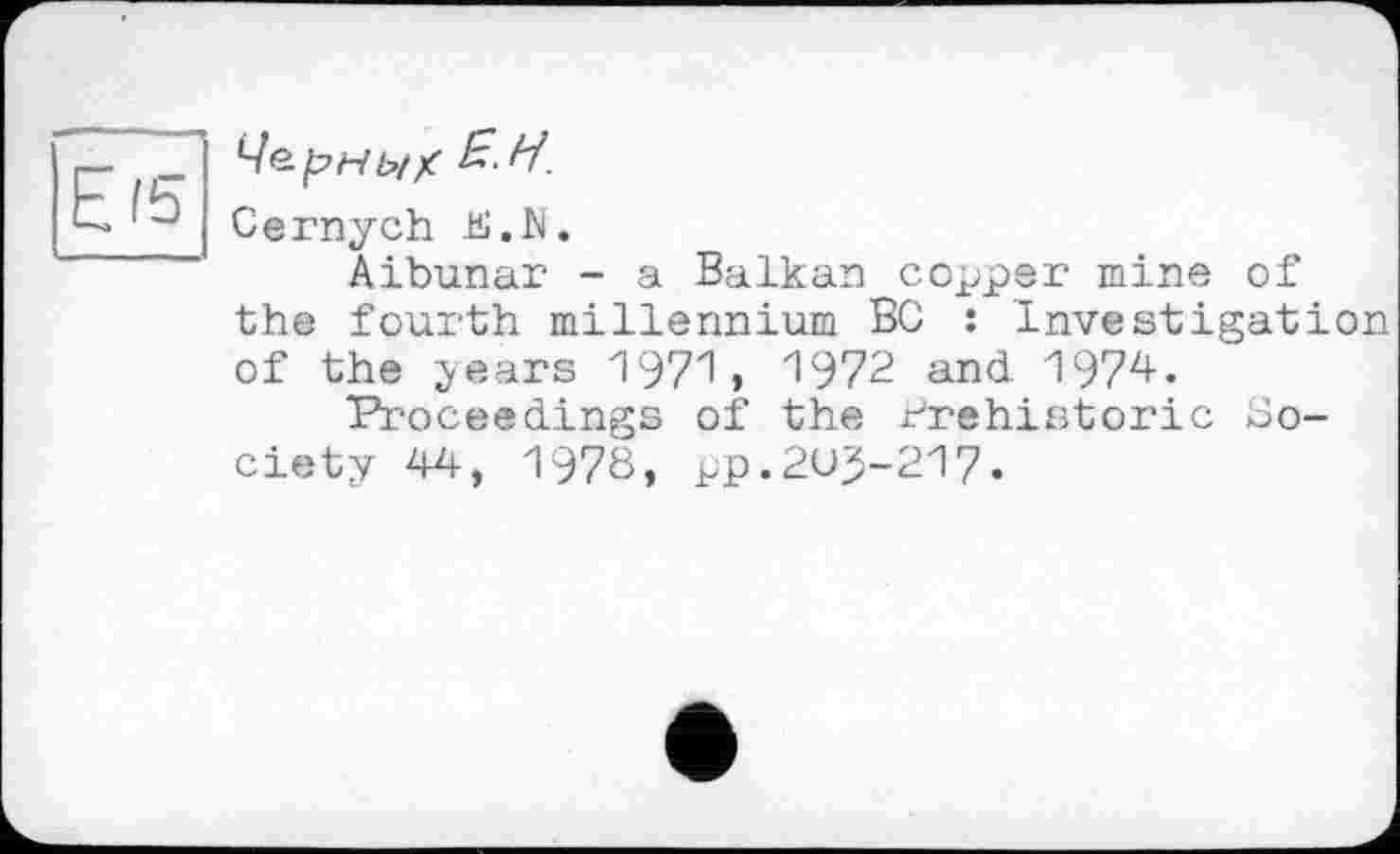 ﻿El5
Чернь/?
Cernych K.N.
Aibunar - a Balkan copper mine of the fourth millennium BC : Investigation of the years 1971, 1972 and 1974.
Proceedings of the Prehistoric Society 44, T970, pp.2UJ-217.